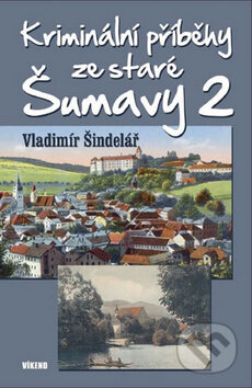 Kniha: Kriminální příběhy ze staré Šumavy 2 (Vladimír Šindelář). Víkend, 2016 Kniha: Kriminální příběhy ze staré Šumavy 2 (Vladimír Šindelář). Víkend, 2016