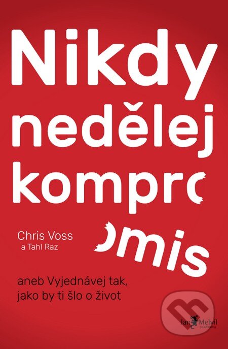 Kniha: Nikdy nedělej kompromis (Chris Voss). Jan Melvil publishing, 2016 Kniha: Nikdy nedělej kompromis (Chris Voss). Jan Melvil publishing, 2016