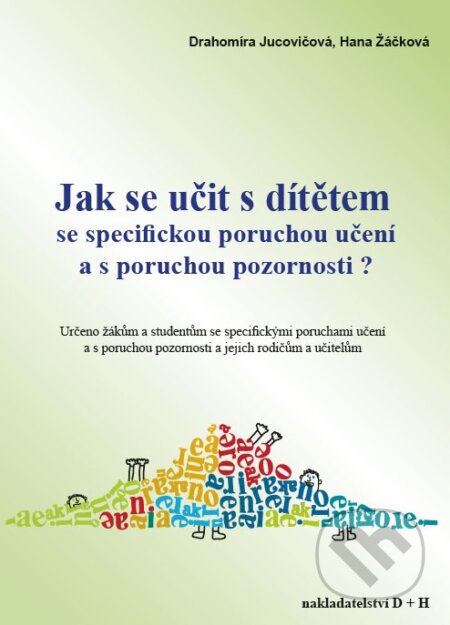 Kniha: Jak se učit s dítětem se specifickou poruchou učení a s poruchou pozornosti? (Drahomíra Jucovičová a Hana Žáčková). D&H, 2016 Kniha: Jak se učit s dítětem se specifickou poruchou učení a s poruchou pozornosti? (Drahomíra Jucovičová a Hana Žáčková). D&H, 2016