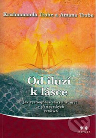 Kniha: Od iluzí k lásce (Amana Trobe a Krishnananda Trobe). Maitrea, 2016 Kniha: Od iluzí k lásce (Amana Trobe a Krishnananda Trobe). Maitrea, 2016