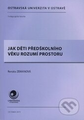 Kniha: Jak děti předškolního věku rozumí prostoru (Renáta Zemanová). Ostravská univerzita, 2016 Kniha: Jak děti předškolního věku rozumí prostoru (Renáta Zemanová). Ostravská univerzita, 2016