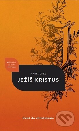 Kniha: Ježíš Kristus : úvod do christologie (Mark Jones). Didasko, 2023 Kniha: Ježíš Kristus : úvod do christologie (Mark Jones). Didasko, 2023