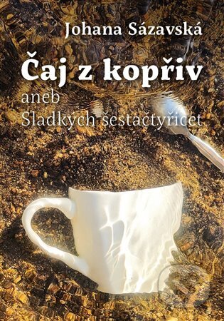 Kniha: Čaj z kopřiv aneb Sladkých šestačtyřicet (Johana Sázavská). Knihy s úsměvem, 2023 Kniha: Čaj z kopřiv aneb Sladkých šestačtyřicet (Johana Sázavská). Knihy s úsměvem, 2023