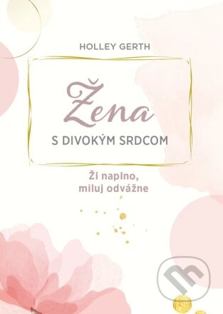 Kniha: Žena s divokým srdcom (Holley Gerth). Christian Project Support, 2023 Kniha: Žena s divokým srdcom (Holley Gerth). Christian Project Support, 2023