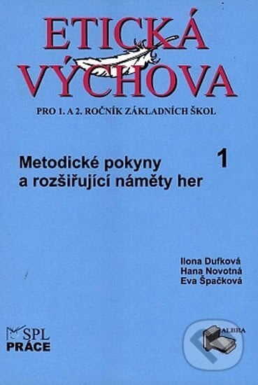 Etická výchova 1 (Metodické pokyny a rozšiřující náměty her) - Eva Špačková, Ilona Dufková, Hana Novotná, Práce, 2013