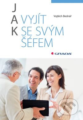 Kniha: Jak vyjít se svým šéfem (Vojtěch Bednář). Grada, 2016 Kniha: Jak vyjít se svým šéfem (Vojtěch Bednář). Grada, 2016