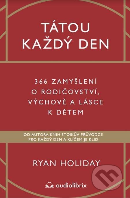 E-kniha: Tátou každý den - 366 zamyšlení o rodičovství, výchově a lásce k dětem (Ryan Holiday). Audiolibrix, 2023 E-kniha: Tátou každý den - 366 zamyšlení o rodičovství, výchově a lásce k dětem (Ryan Holiday). Audiolibrix, 2023
