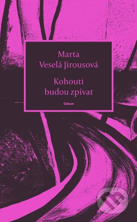 E-kniha: Kohouti budou zpívat (Marta Jirousová Veselá). Odeon, 2023 E-kniha: Kohouti budou zpívat (Marta Jirousová Veselá). Odeon, 2023