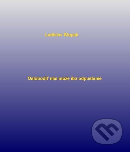 E-kniha: Oslobodiť nás môže iba odpustenie (Ladislav Stupak). Ladislav Stupak E-kniha: Oslobodiť nás môže iba odpustenie (Ladislav Stupak). Ladislav Stupak