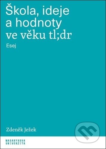 Kniha: Škola, ideje a hodnoty ve věku tl;dr (Zdeněk Ježek). Muni Press, 2023 Kniha: Škola, ideje a hodnoty ve věku tl;dr (Zdeněk Ježek). Muni Press, 2023