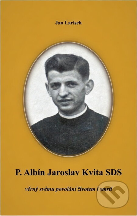 Kniha: P. Albín Jaroslav Kvita SDS : věrný svému povolání životem i smrtí (Jan Larisch). , 2023 Kniha: P. Albín Jaroslav Kvita SDS : věrný svému povolání životem i smrtí (Jan Larisch). , 2023