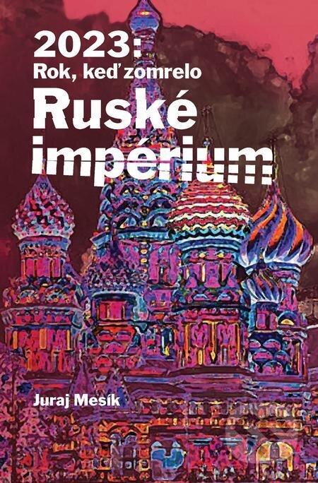 E-kniha: 2023: Rok keď zomrelo Ruské imperium (Juraj Mesík). Dixit, 2023 E-kniha: 2023: Rok keď zomrelo Ruské imperium (Juraj Mesík). Dixit, 2023