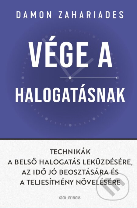 Kniha: Vége a halogatásnak - Technikák a belső halogatás leküzdésére, az idő jó beosztására és a teljesítmény növelésére (Damon Zahariades). Good Life Books, 2023 Kniha: Vége a halogatásnak - Technikák a belső halogatás leküzdésére, az idő jó beosztására és a teljesítmény növelésére (Damon Zahariades). Good Life Books, 2023