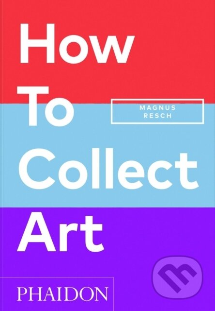 Kniha: How to Collect Art (Magnus Resch). Phaidon, 2024 Kniha: How to Collect Art (Magnus Resch). Phaidon, 2024