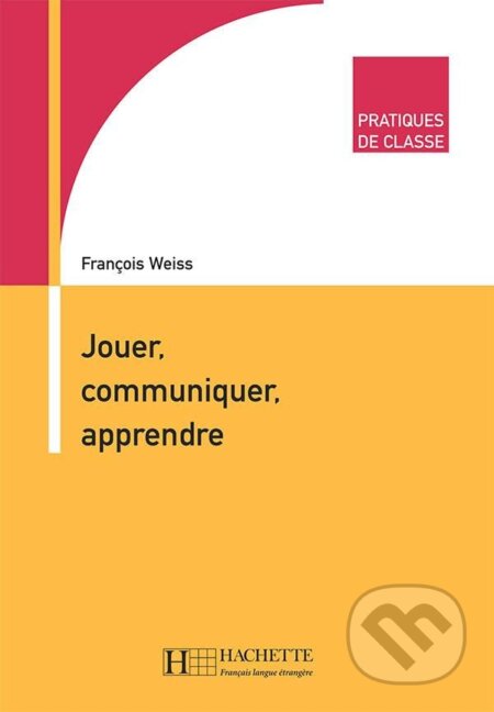 Pratiques de classe: Jouer, Communiquer, Apprendre - Francois Weiss, Hachette Francais Langue Étrangere