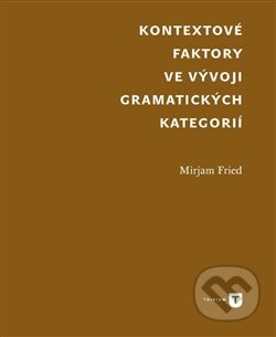 Kniha: Kontextové faktory ve vývoji gramatických kategorií (Mirjam Fried). Masarykova univerzita v Brně, Paido, 2016 Kniha: Kontextové faktory ve vývoji gramatických kategorií (Mirjam Fried). Masarykova univerzita v Brně, Paido, 2016