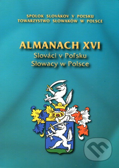 Almanach XVI - Slováci v Poľsku (Spolok Slovákov v Poľsku). Spolok Slovákov v Poľsku, 2015 Almanach XVI - Slováci v Poľsku (Spolok Slovákov v Poľsku). Spolok Slovákov v Poľsku, 2015