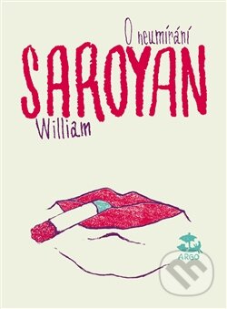 Kniha: O neumírání (William Saroyan). Argo, 2016 Kniha: O neumírání (William Saroyan). Argo, 2016