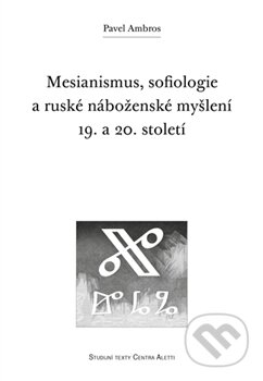 Kniha: Mesianismus, sofiologie a ruské náboženské myšlení 19. a 20. století (Pavel Ambros). Refugium Velehrad-Roma, 2016 Kniha: Mesianismus, sofiologie a ruské náboženské myšlení 19. a 20. století (Pavel Ambros). Refugium Velehrad-Roma, 2016