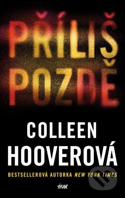 Kniha: Příliš pozdě (Colleen Hoover). Ikar CZ, 2024 Kniha: Příliš pozdě (Colleen Hoover). Ikar CZ, 2024
