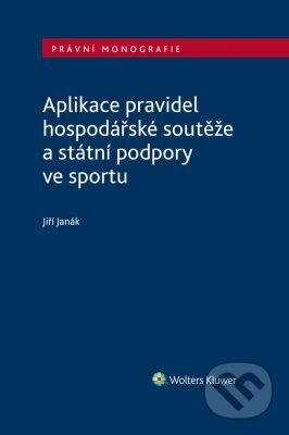 E-kniha: Aplikace pravidel hospodářské soutěže a státní podpory ve sportu (Jiří Janák). Wolters Kluwer ČR, 2023 E-kniha: Aplikace pravidel hospodářské soutěže a státní podpory ve sportu (Jiří Janák). Wolters Kluwer ČR, 2023