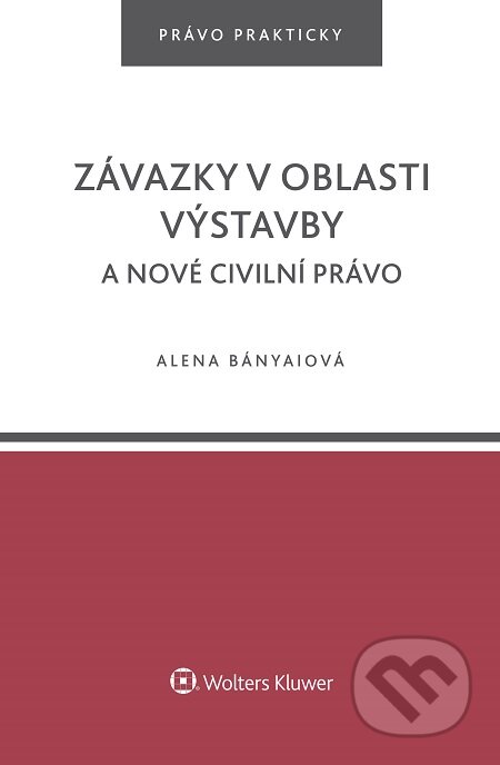 E-kniha: Závazky v oblasti výstavby a nové civilní právo (Alena Bányaiová). Wolters Kluwer, 2016 E-kniha: Závazky v oblasti výstavby a nové civilní právo (Alena Bányaiová). Wolters Kluwer, 2016