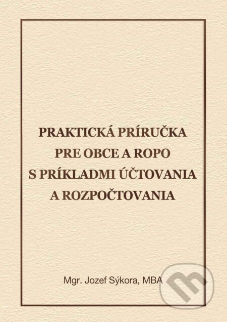 Kniha: Praktická príručka pre obce a ROPO s príkladmi účtovania a rozpočtovania (Jozef Sýkora). Verlag Dashöfer Kniha: Praktická príručka pre obce a ROPO s príkladmi účtovania a rozpočtovania (Jozef Sýkora). Verlag Dashöfer