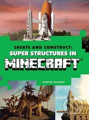 Kniha: Create and Construct Super Structures in Minecraft (Kirsten Kearney a Yazur Strovoz). Mitchell Beazley, 2016 Kniha: Create and Construct Super Structures in Minecraft (Kirsten Kearney a Yazur Strovoz). Mitchell Beazley, 2016