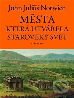 Kniha: Města, která utvářela starověký svět (John Julius Norwich). Vyšehrad, 2016 Kniha: Města, která utvářela starověký svět (John Julius Norwich). Vyšehrad, 2016