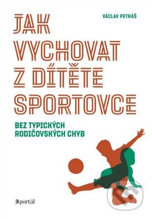 Kniha: Jak vychovat z dítěte sportovce (Václav Petráš). Portál, 2024 Kniha: Jak vychovat z dítěte sportovce (Václav Petráš). Portál, 2024