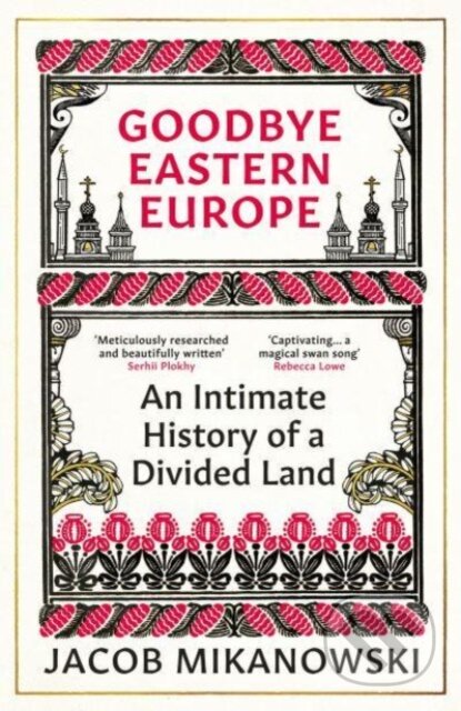 Kniha: Goodbye Eastern Europe (Jacob Mikanowski). Oneworld, 2024 Kniha: Goodbye Eastern Europe (Jacob Mikanowski). Oneworld, 2024