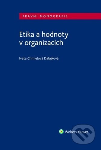 Kniha: Etika a hodnoty v organizacích (Iveta Chmielová Dalajková). Wolters Kluwer ČR, 2024 Kniha: Etika a hodnoty v organizacích (Iveta Chmielová Dalajková). Wolters Kluwer ČR, 2024