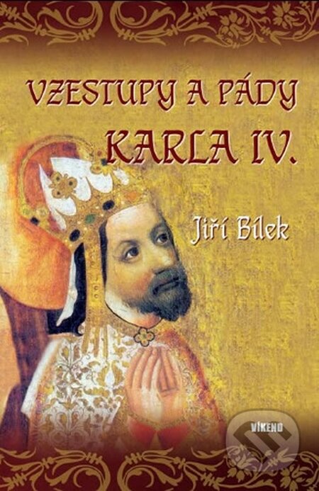 Kniha: Vzestupy a pády Karla IV. (Jiří Bílek). Víkend, 2016 Kniha: Vzestupy a pády Karla IV. (Jiří Bílek). Víkend, 2016