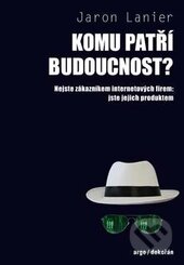 Kniha: Komu patří budoucnost? (Jaron Lanier). Dokořán, 2016 Kniha: Komu patří budoucnost? (Jaron Lanier). Dokořán, 2016