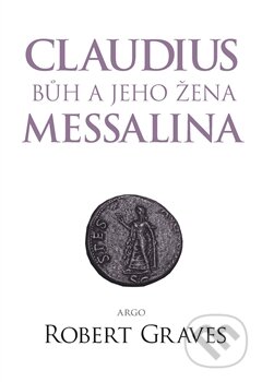 Kniha: Claudius bůh a jeho manželka Messalina (Robert Graves). Argo, 2016 Kniha: Claudius bůh a jeho manželka Messalina (Robert Graves). Argo, 2016