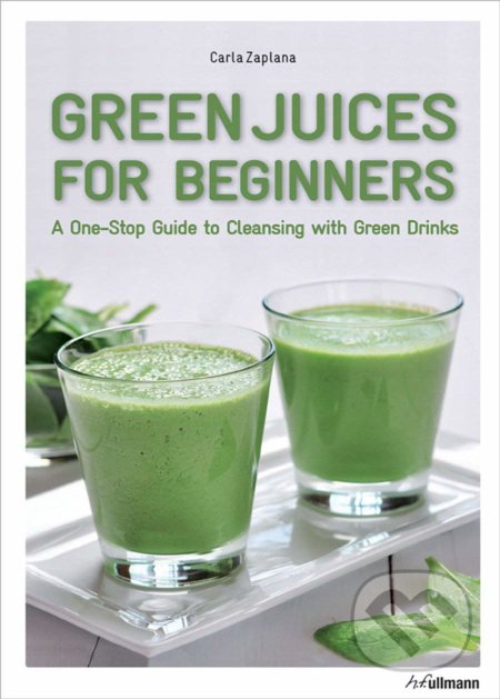 Green Juices for Beginners - Carla Zaplana, Ullmann, 2016