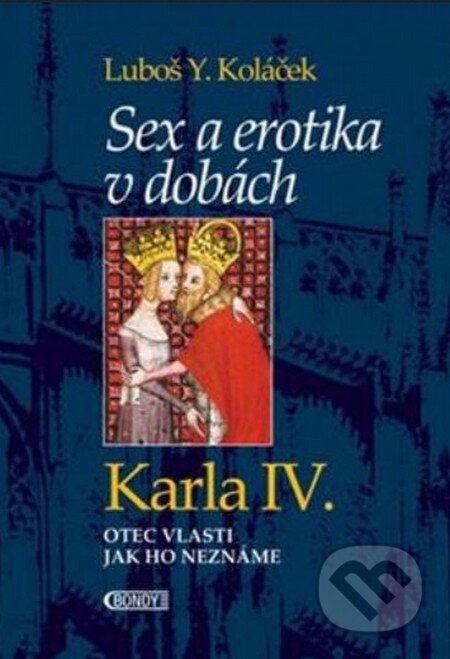 Kniha: Sex a erotika v dobách Karla IV. (Luboš Y. Koláček). Bondy, 2016 Kniha: Sex a erotika v dobách Karla IV. (Luboš Y. Koláček). Bondy, 2016