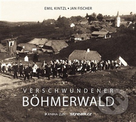Verschwundener Böhmerwald - Jan Fischer, Emil Kintzl, Kniha Zlín, 2016