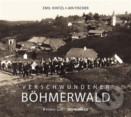 Kniha: Verschwundener Böhmerwald (Emil Kintzl a Jan Fischer). Kniha Zlín, 2016 Kniha: Verschwundener Böhmerwald (Emil Kintzl a Jan Fischer). Kniha Zlín, 2016
