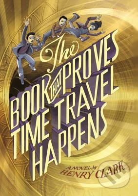 The Book that Proves Time Travel Happens - Henry Clark, Little, Brown, 2016