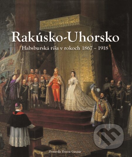 Kniha: Rakúsko-Uhorsko (Slovart). Slovart, 2016 Kniha: Rakúsko-Uhorsko (Slovart). Slovart, 2016