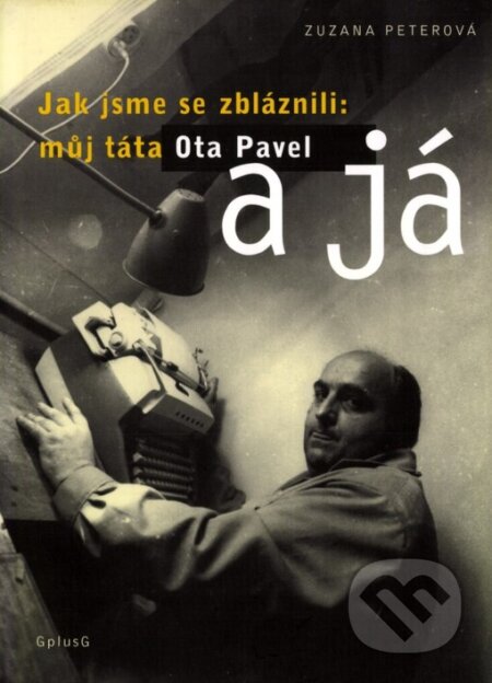 Kniha: Jak jsme se zbláznili: můj táta Ota Pavel a já (Zuzana Peterová). G plus G, 2001 Kniha: Jak jsme se zbláznili: můj táta Ota Pavel a já (Zuzana Peterová). G plus G, 2001