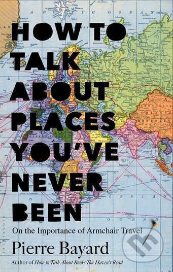 Kniha: How to Talk About Places You've Never Been (Pierre Bayard). Bloomsbury, 2016 Kniha: How to Talk About Places You've Never Been (Pierre Bayard). Bloomsbury, 2016