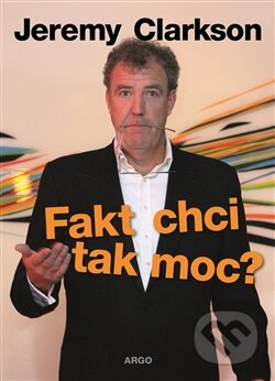Kniha: Fakt chci tak moc? (Jeremy Clarkson). Argo, 2016 Kniha: Fakt chci tak moc? (Jeremy Clarkson). Argo, 2016