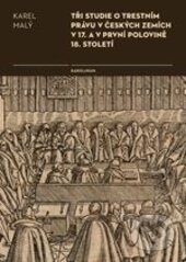 Kniha: Tři studie o trestním právu v českých zemích v 17. a v první polovině 18. století (Karel Malý). Karolinum, 2016 Kniha: Tři studie o trestním právu v českých zemích v 17. a v první polovině 18. století (Karel Malý). Karolinum, 2016