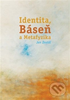 Kniha: Identita, Báseň a Metafyzika (Jan Dostál). Sinceritas, 2016 Kniha: Identita, Báseň a Metafyzika (Jan Dostál). Sinceritas, 2016
