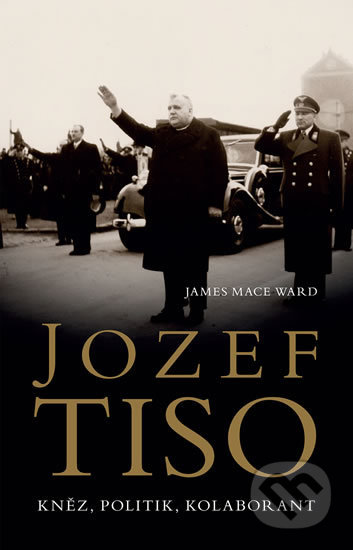Kniha: Jozef Tiso (James Mace Ward). Slovart CZ, 2018 Kniha: Jozef Tiso (James Mace Ward). Slovart CZ, 2018