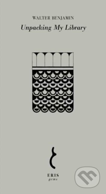 Kniha: Unpacking My Library (Walter Benjamin). Eris, 2022 Kniha: Unpacking My Library (Walter Benjamin). Eris, 2022