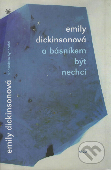Kniha: A básníkem být nechci (Emily Dickinsonová). Argo, 2006 Kniha: A básníkem být nechci (Emily Dickinsonová). Argo, 2006