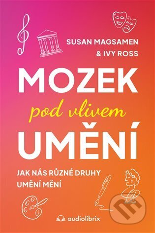 Kniha: Mozek pod vlivem umění (Ivy Ross a Susan Magsamen). Audiolibrix, 2024 Kniha: Mozek pod vlivem umění (Ivy Ross a Susan Magsamen). Audiolibrix, 2024